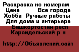 Раскраска но номерам › Цена ­ 500 - Все города Хобби. Ручные работы » Для дома и интерьера   . Башкортостан респ.,Караидельский р-н